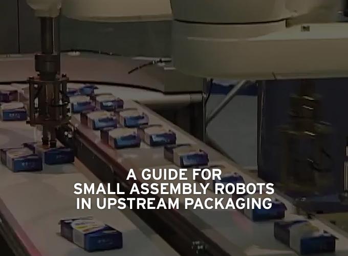 A Guide For Small Assembly Robots In Upstream Packaging Processes